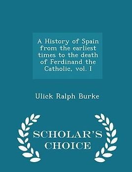 A History of Spain from the Earliest Times to the Death of Ferdinand the Catholic, Vol. I - Scholar's Choice Edition