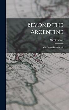 Beyond the Argentine: Or, Letters From Brazil