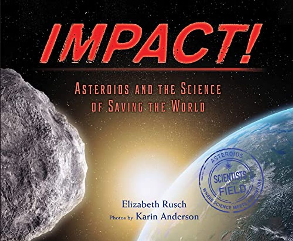 Impact!: Asteroids and the Science of Saving the World (Scientists in the Field Series)