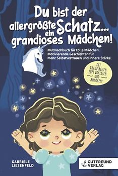 Du bist der allergrößte Schatz...ein grandioses Mädchen! Mutmachbuch für tolle Mädchen. Motivierende Geschichten für mehr Selbstvertrauen und innere Stärke. Mit Traumreisen zum Vorlesen und Anhören!