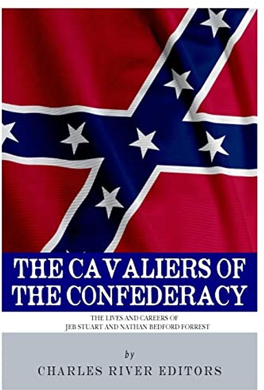 The Cavaliers of the Confederacy: The Lives and Careers of JEB Stuart and Nathan Bedford Forrest