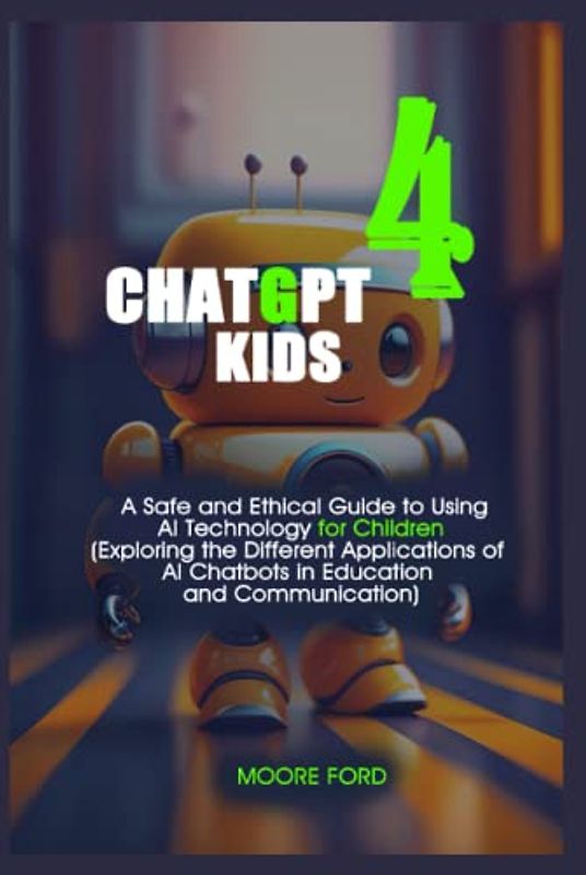 chatgpt 4 kids: A Safe and Ethical Guide to Using AI Technology for Children (Exploring the Different Applications of AI Chatbots in Education and Communication)