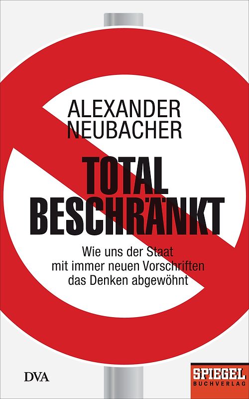 Total beschränkt. Wie uns der Staat mit immer neuen Vorschriften das Denken abgewöhnt - Ein SPIEGEL-Buch