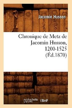 Chronique de Metz de Jacomin Husson, 1200-1525 (Éd.1870)