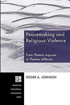 Peacemaking and Religious Violence: From Thomas Aquinas to Thomas Jefferson (Princeton Theological Monograph, Band 120)