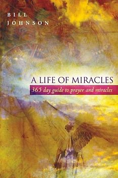 A Life of Miracles: A 365-Day Guide to Prayer and Miracles - Johnson, Bill