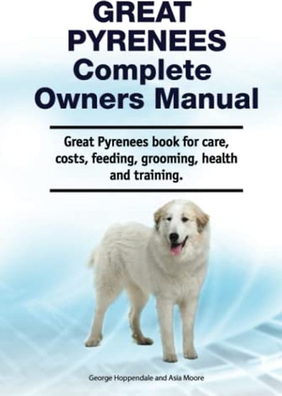Great Pyrenees Complete Owners Manual. Great Pyrenees book for care, costs, feeding, grooming, health and training.