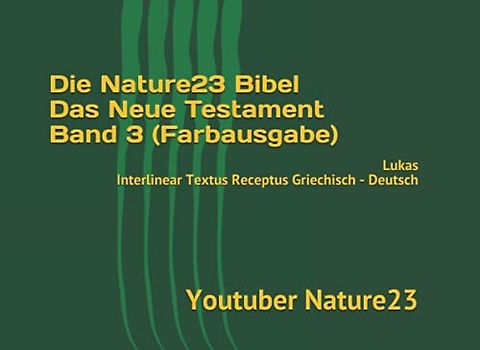 Die Nature23 Bibel Das Neue Testament Band 3 (Farbausgabe): Lukas Interlinear Textus Receptus Griechisch - Deutsch (Die Nature23 Bibel Das Neue Testament Farbausgabe, Band 3)