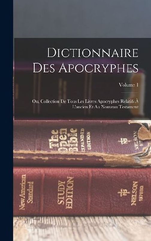 Dictionnaire Des Apocryphes: Ou, Collection De Tous Les Livres Apocryphes Relatifs À L'ancien Et Au Nouveau Testament; Volume 1