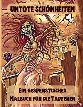 Untote Schönheiten - Ein gespenstisches Malbuch für die Tapferen: Schaurig-schöne Frauen-Zombies warten darauf, von Ihnen ausgemalt zu werden