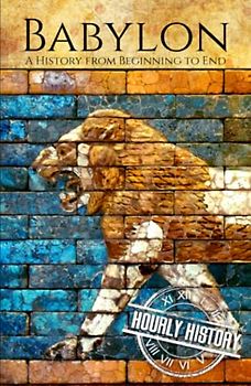 Babylon: A History from Beginning to End (Mesopotamia History)