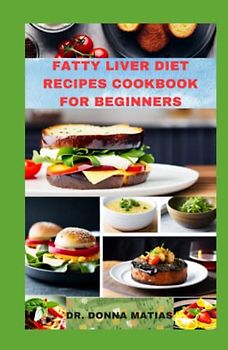 FATTY LIVER DIET RECIPES COOKBOOK FOR BEGINNERS: Strategies to Detoxify and Clean your Liver with Healthy Recipes to Regain Health, Energy and be Safe
