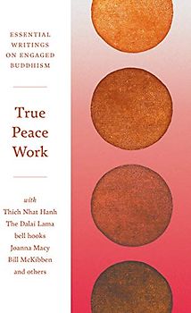 True Peace Work: Essential Writings on Engaged Buddhism