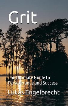 Grit: The Ultimate Guide to Perseverance and Success