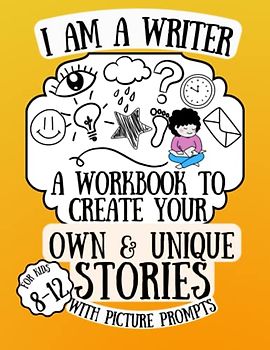 I am a Writer! A Workbook to Create Your Own & Unique Stories with Picture Prompts for Kids 8-12: A Notebook to practice Creative Storytelling and Writing Skills (I am a Writer Series, Band 1)