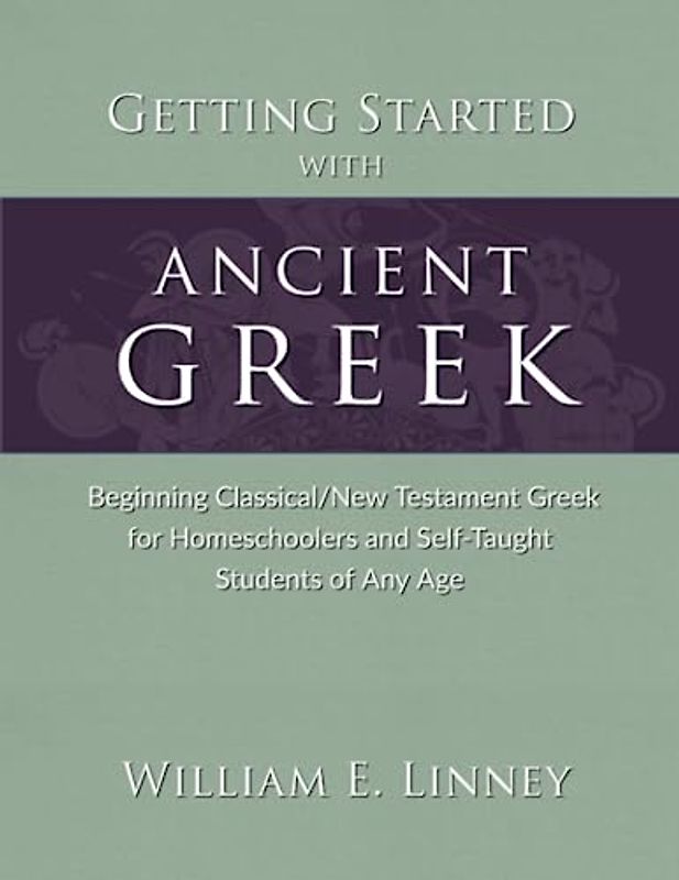 Getting Started with Ancient Greek: Beginning Classical/New Testament Greek for Homeschoolers and Self-Taught Students of Any Age