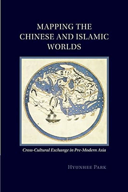 Mapping the Chinese and Islamic Worlds: Cross-Cultural Exchange in Pre-Modern Asia