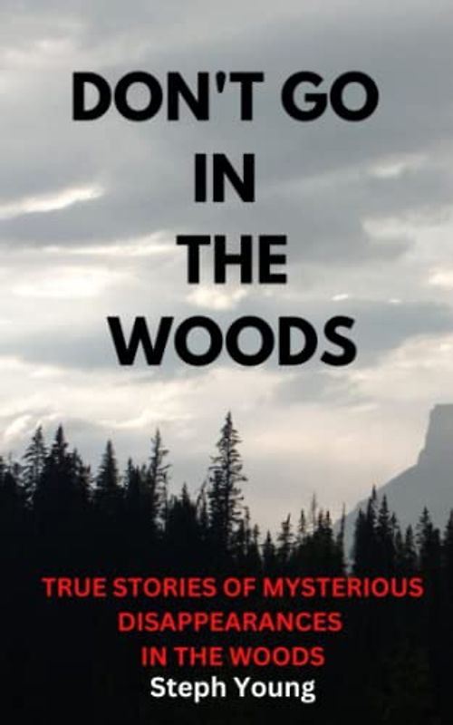 Don't Go in the Woods: True Stories of Mysterious Disappearances in the Woods