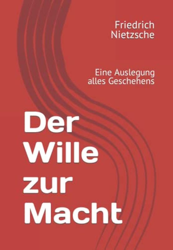 Der Wille zur Macht: Eine Auslegung alles Geschehens