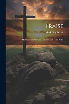 Praise: Meditations in the one Hundred and Third Psalm