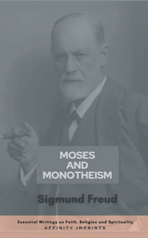 Moses and Monotheism (Essential Writings on Faith, Religion and Spirituality)