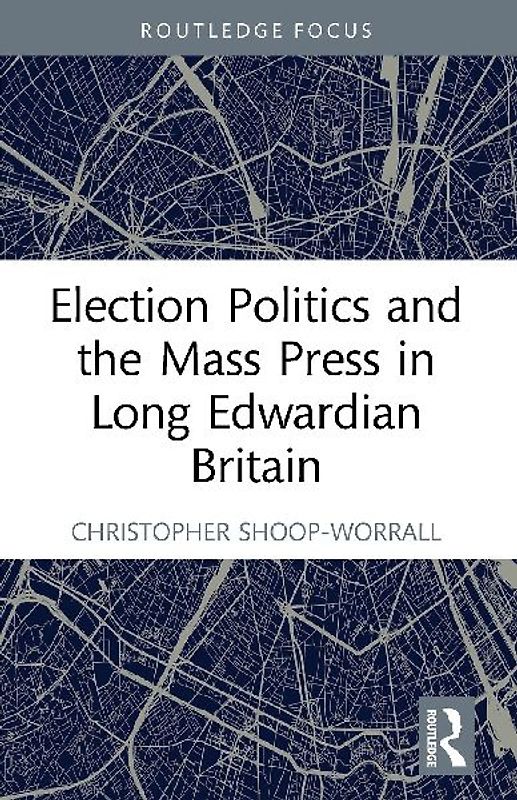 Election Politics and the Mass Press in Long Edwardian Britain