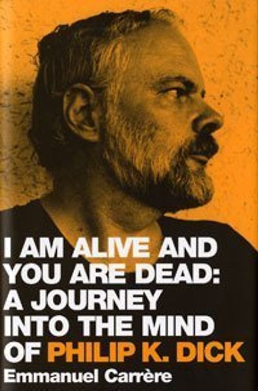 I Am Alive and You are Dead: A Journey into the Mind of Philip K. Dick