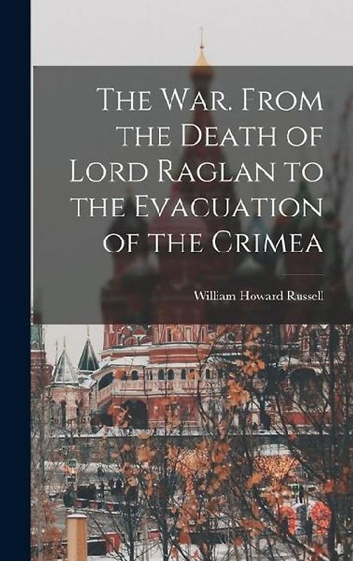 The War. From the Death of Lord Raglan to the Evacuation of the Crimea