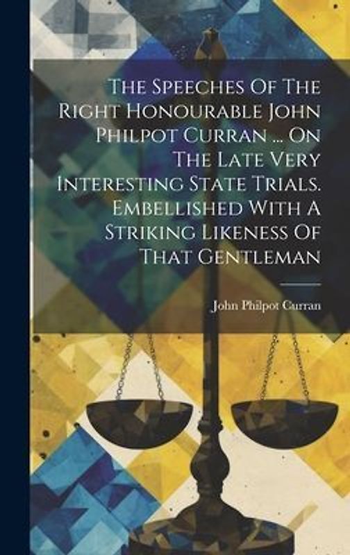 The Speeches Of The Right Honourable John Philpot Curran ... On The Late Very Interesting State Trials. Embellished With A Striking Likeness Of That G