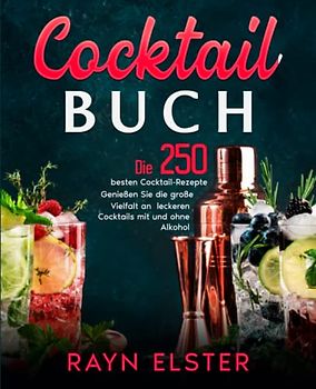 Cocktail Buch: Die 250 besten Cocktail-Rezepte. Genießen Sie die große Vielfalt an leckeren Cocktails mit und ohne Alkohol.