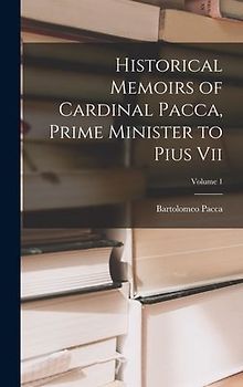 Historical Memoirs of Cardinal Pacca, Prime Minister to Pius Vii; Volume 1