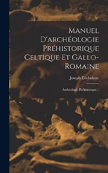 Manuel D'archéologie Préhistorique Celtique Et Gallo-romaine