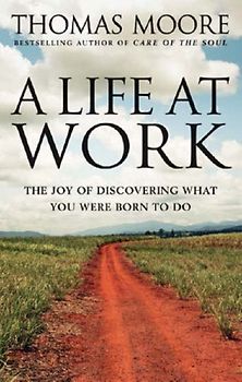 Life at Work: The Joy of Discovering What You Were Born to Do - Moore, Thomas