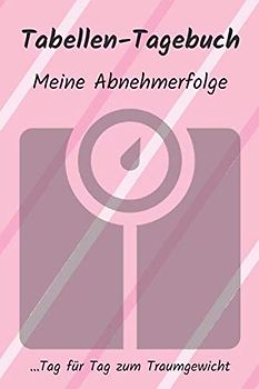 Tabellen-Tagebuch: Meine Abnehmerfolge: Tag für Tag zum Traumgewicht (Tabellen-Tagebücher)