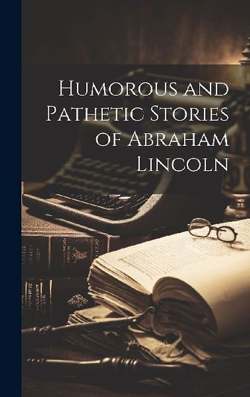 Humorous and Pathetic Stories of Abraham Lincoln