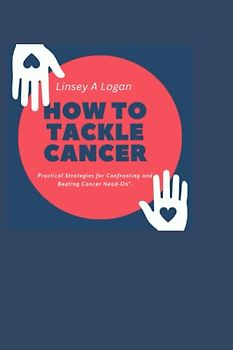 How to tackle cancer: Practical Strategies for Confronting and Beating Cancer Head-On". (Health and fitness, Band 4)