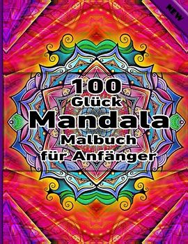 100 Glück Mandala Malbuch für Anfänger: Ein Malbuch für Erwachsene mit mehr als 100 wunderbaren, Wunderschöne und entspannende Mandalas zum Stressabbau und zur Entspannung.