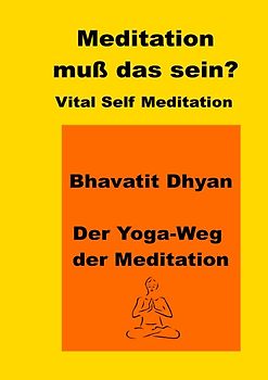 Meditation, muss das sein? Vital Self Meditation. Bhavatit Dhyan. - Der Yoga-Weg der Meditation