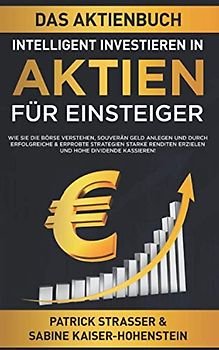 DAS AKTIENBUCH - INTELLIGENT INVESTIEREN IN AKTIEN - FÜR EINSTEIGER: Wie Sie die Börse verstehen, souverän Geld anlegen und durch erfolgreiche & ... Renditen erzielen & hohe Dividende kassieren!