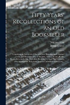 Fifty Years' Recollections of an Old Bookseller: Consisting of Anecdotes, Characteristic Sketches, and Original Traits and Eccentricities, of Authors,