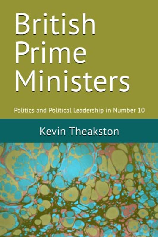 British Prime Ministers: Politics and Political Leadership in Number 10