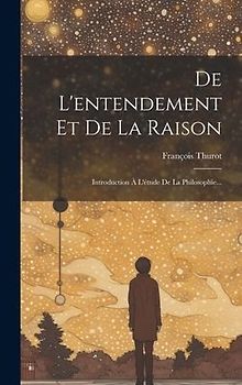 De L'entendement Et De La Raison: Introduction À L'étude De La Philosophie...