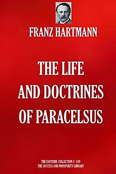 The Life and Doctrines of Paracelsus (THE ESOTERIC COLLECTION, Band 189)