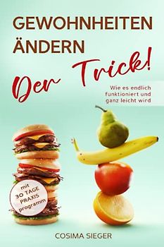 GEWOHNHEITEN ÄNDERN: DER TRICK! Wie es endlich funktioniert und ganz leicht wird: Mit 30 Tage Praxisprogramm