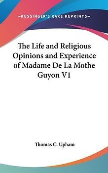 The Life and Religious Opinions and Experience of Madame De La Mothe Guyon V1