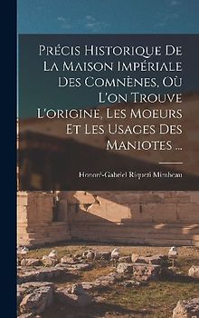 Précis Historique De La Maison Impériale Des Comnènes, Où L'on Trouve L'origine, Les Moeurs Et Les Usages Des Maniotes ...