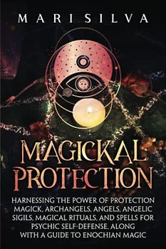 Magickal Protection: Harnessing the Power of Protection Magick, Archangels, Angels, Angelic Sigils, Magical Rituals, and Spells for Psychic ... a Guide to Enochian Magic (Secrets of Magick)