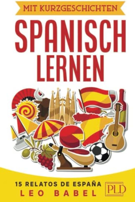Mit Kurzgeschichten Spanisch lernen – 15 relatos de España: Spanien und seine Kultur kennen lernen. 15 zweisprachige Kurzgeschichten für Anfänger, Wiedereinsteiger & Fortgeschrittene mit Vokabellisten