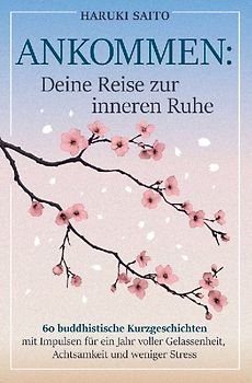 ANKOMMEN: Deine Reise zur inneren Ruhe! 60 buddhistische Kurzgeschichten mit Impulsen für ein Jahr voller Gelassenheit, Achtsamkeit und weniger Stress