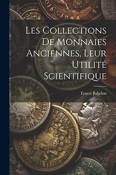 Les Collections De Monnaies Anciennes, Leur Utilité Scientifique